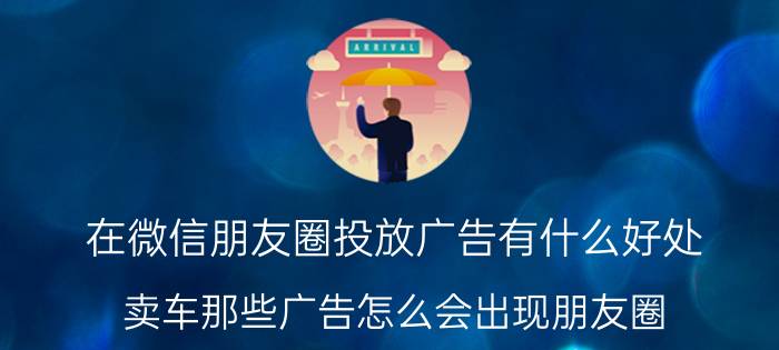 在微信朋友圈投放广告有什么好处 卖车那些广告怎么会出现朋友圈？